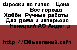 Фрески на гипсе › Цена ­ 1 500 - Все города Хобби. Ручные работы » Для дома и интерьера   . Ненецкий АО,Андег д.